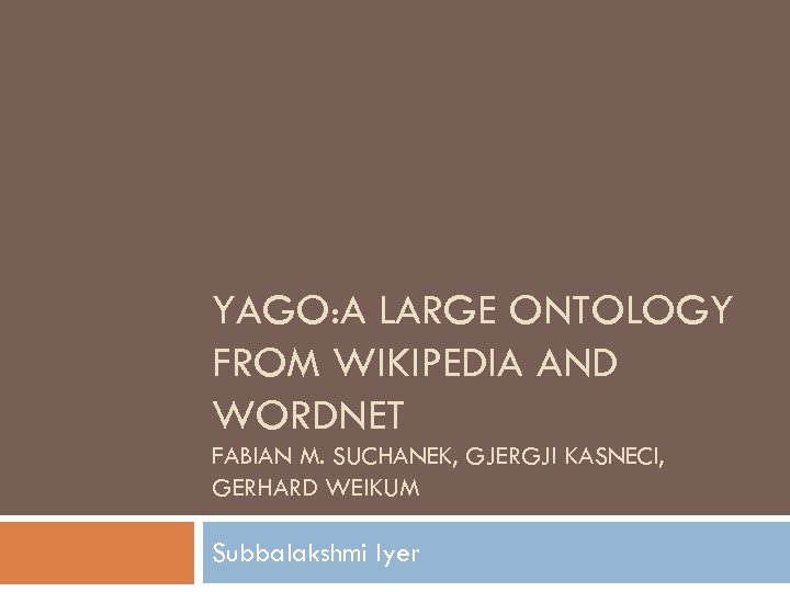 YAGO: A LARGE ONTOLOGY FROM WIKIPEDIA AND WORDNET FABIAN M. SUCHANEK, GJERGJI KASNECI, GERHARD