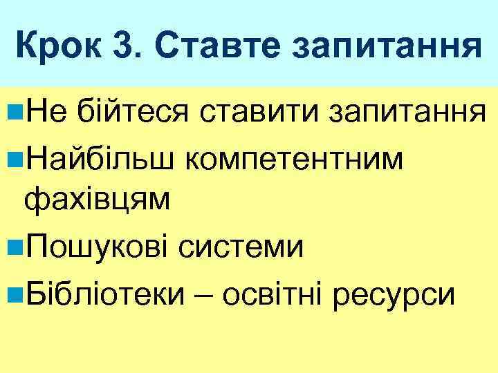 Крок 3. Ставте запитання n. Не бійтеся ставити запитання n. Найбільш компетентним фахівцям n.