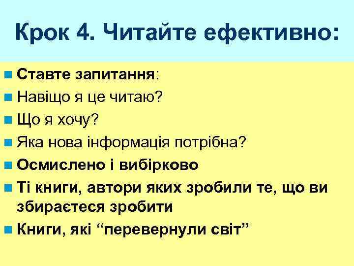 Крок 4. Читайте ефективно: n Ставте запитання: n Навіщо я це читаю? n Що