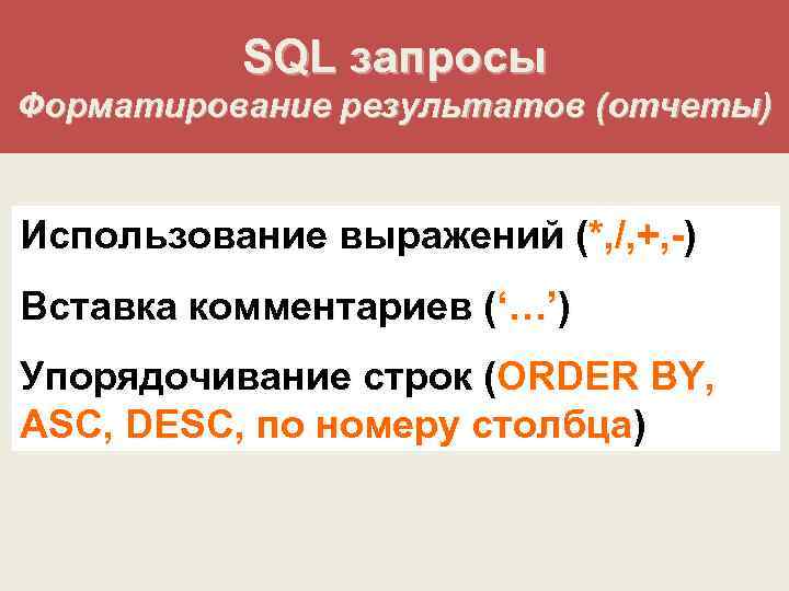 SQL запросы Форматирование результатов (отчеты) Использование выражений (*, /, +, -) Вставка комментариев (‘…’)