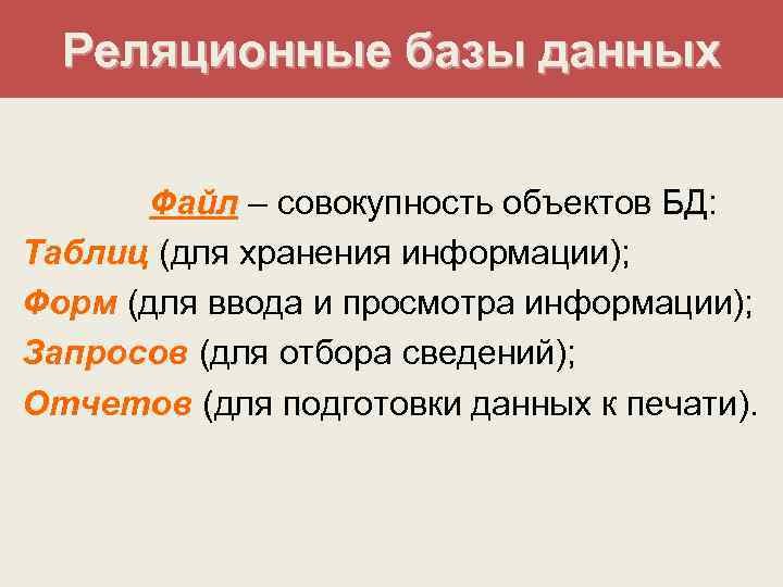 Реляционные базы данных Файл – совокупность объектов БД: Таблиц (для хранения информации); Форм (для