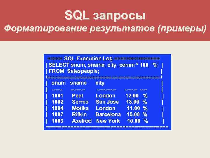 SQL запросы Форматирование результатов (примеры) ===== SQL Execution Log ======== | SELECT snum, sname,