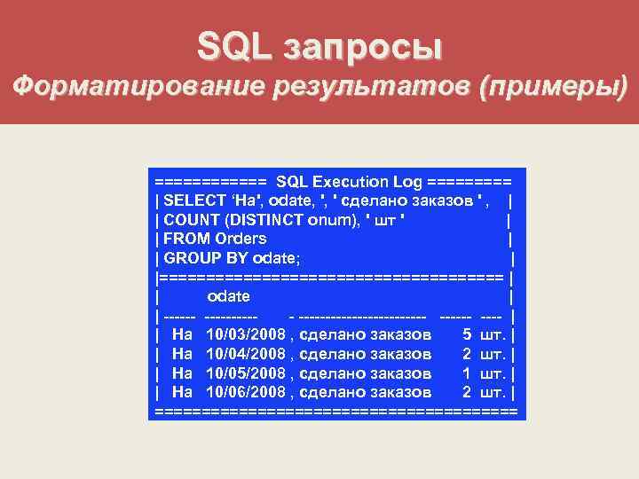 SQL запросы Форматирование результатов (примеры) ====== SQL Execution Log ===== | SELECT ‘На', odate,