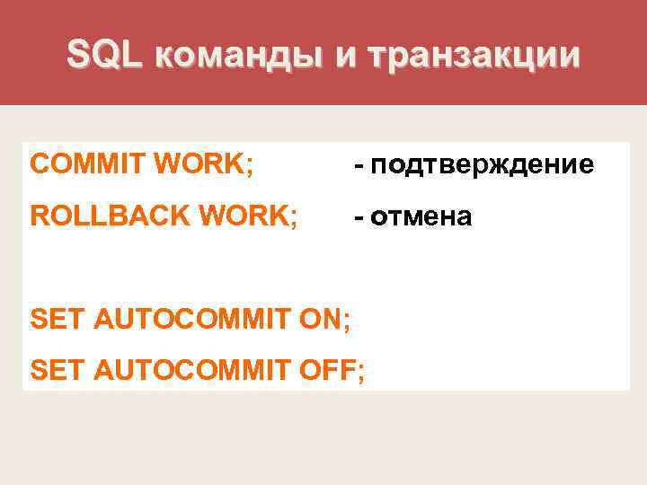 SQL команды и транзакции COMMIT WORK; - подтверждение ROLLBACK WORK; - отмена SET AUTOCOMMIT