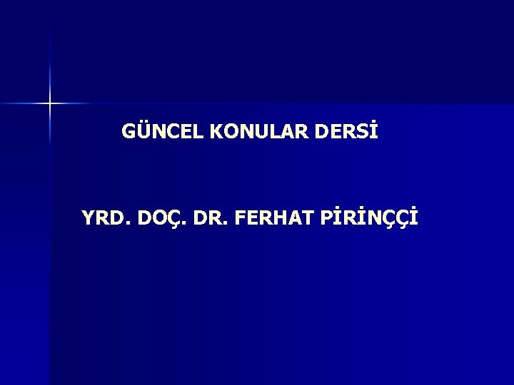 GÜNCEL KONULAR DERSİ YRD. DOÇ. DR. FERHAT PİRİNÇÇİ 