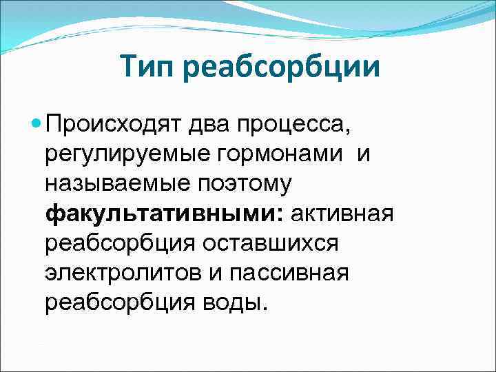 Тип реабсорбции Происходят два процесса, регулируемые гормонами и называемые поэтому факультативными: активная реабсорбция оставшихся