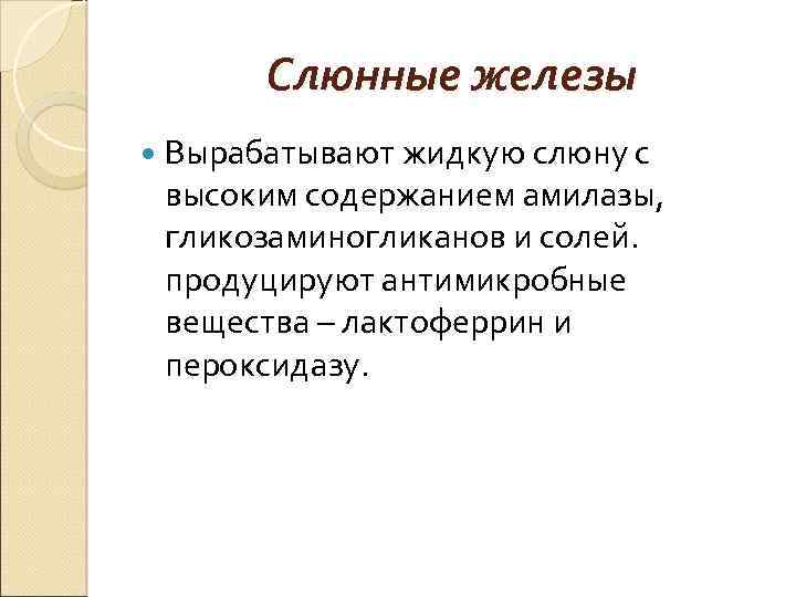 Слюнные железы Вырабатывают жидкую слюну с высоким содержанием амилазы, гликозаминогликанов и солей. продуцируют антимикробные