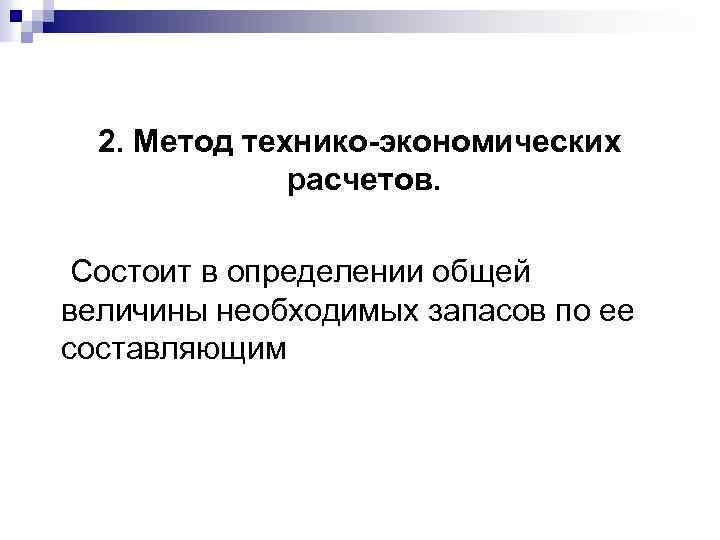 2. Метод технико-экономических расчетов. Состоит в определении общей величины необходимых запасов по ее составляющим