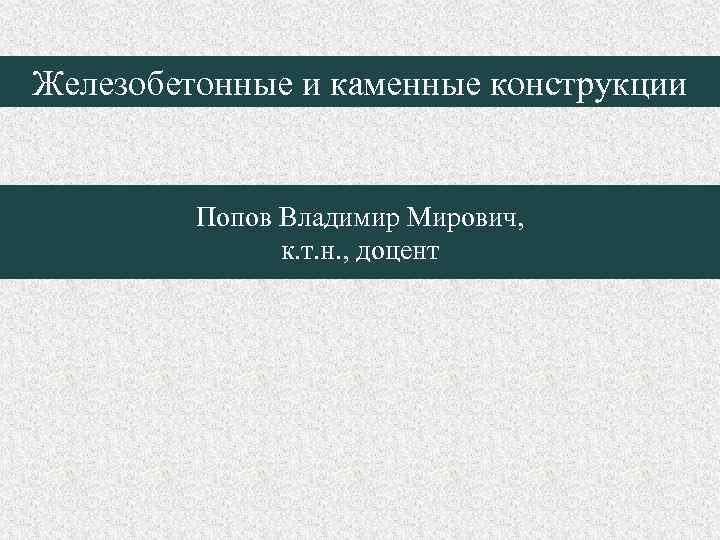 Железобетонные и каменные конструкции Попов Владимир Мирович, к. т. н. , доцент 