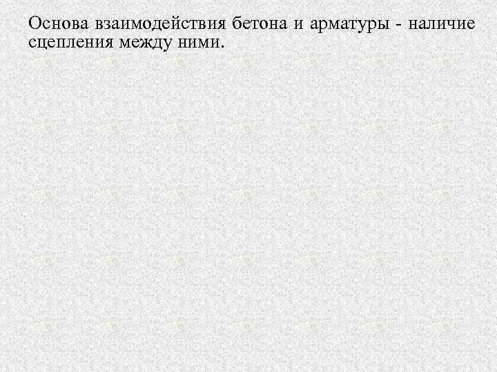 Основа взаимодействия бетона и арматуры - наличие сцепления между ними. 