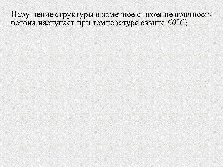 Нарушение структуры и заметное снижение прочности бетона наступает при температуре свыше 60°С; 