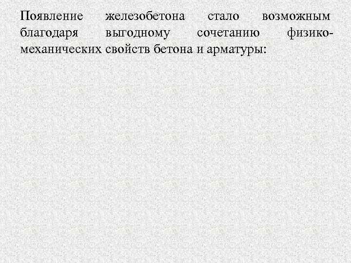 Появление железобетона стало возможным благодаря выгодному сочетанию физикомеханических свойств бетона и арматуры: 