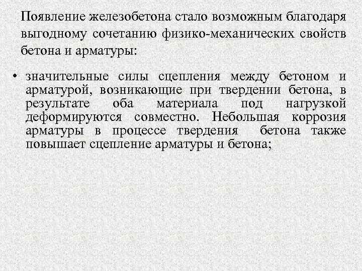 Появление железобетона стало возможным благодаря выгодному сочетанию физико-механических свойств бетона и арматуры: • значительные