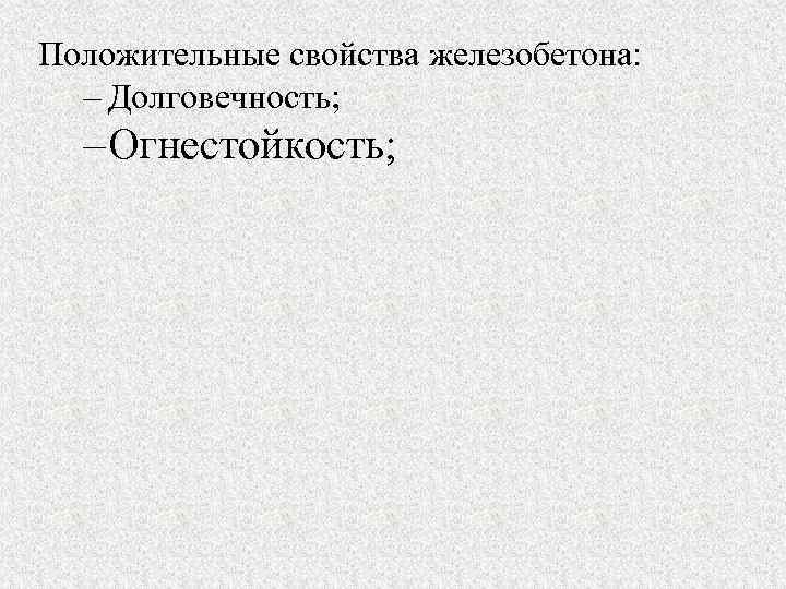 Положительные свойства железобетона: – Долговечность; – Огнестойкость; 