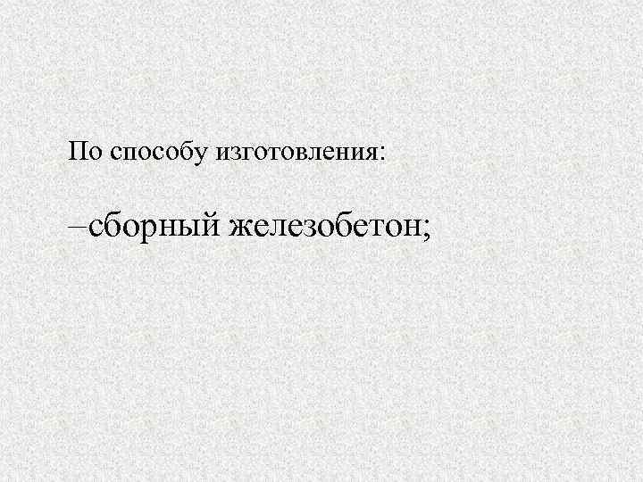 По способу изготовления: – сборный железобетон; 