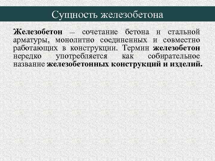 Сущность железобетона Железобетон — сочетание бетона и стальной арматуры, монолитно соединенных и совместно работающих