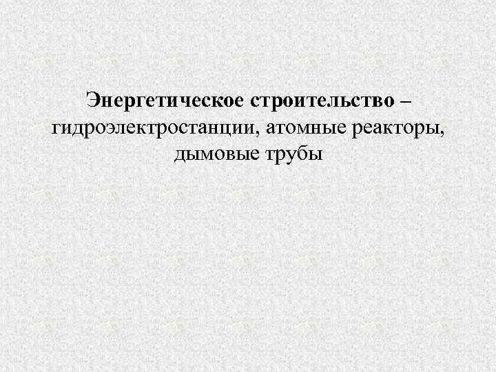 Энергетическое строительство – гидроэлектростанции, атомные реакторы, дымовые трубы 