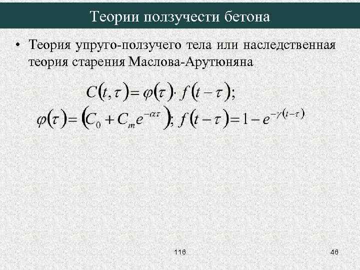 Теории ползучести бетона • Теория упруго-ползучего тела или наследственная теория старения Маслова-Арутюняна 116 46