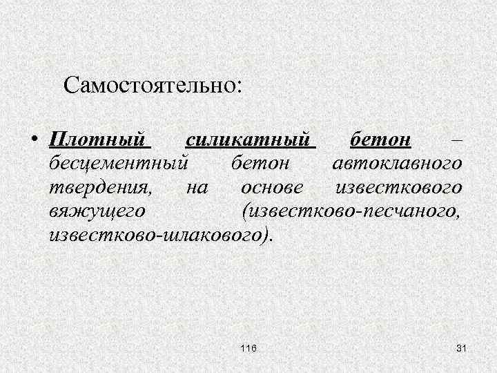 Самостоятельно: • Плотный силикатный бетон – бесцементный бетон автоклавного твердения, на основе известкового вяжущего