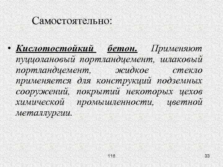 Самостоятельно: • Кислотостойкий бетон. Применяют пуццолановый портландцемент, шлаковый портландцемент, жидкое стекло применяется для конструкций