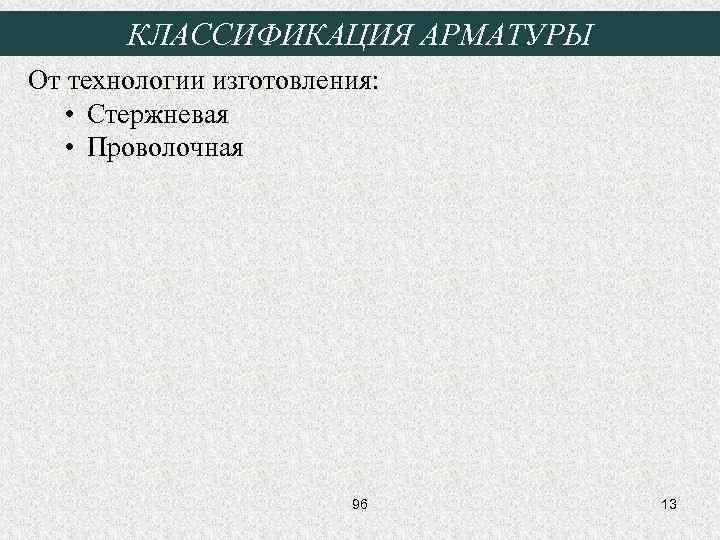 КЛАССИФИКАЦИЯ АРМАТУРЫ От технологии изготовления: • Стержневая • Проволочная 96 13 