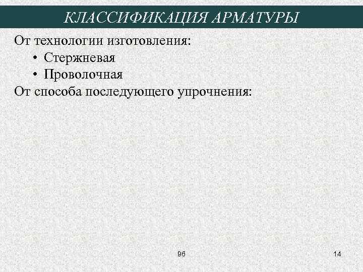 КЛАССИФИКАЦИЯ АРМАТУРЫ От технологии изготовления: • Стержневая • Проволочная От способа последующего упрочнения: 96