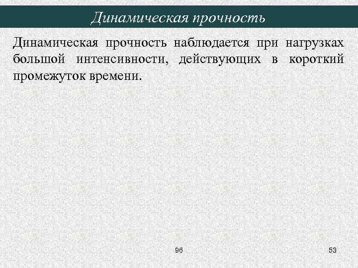 Динамическая прочность наблюдается при нагрузках большой интенсивности, действующих в короткий промежуток времени. 96 53