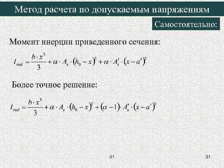 Метод расчета по допускаемым напряжениям Самостоятельно: Момент инерции приведенного сечения: Более точное решение: 41