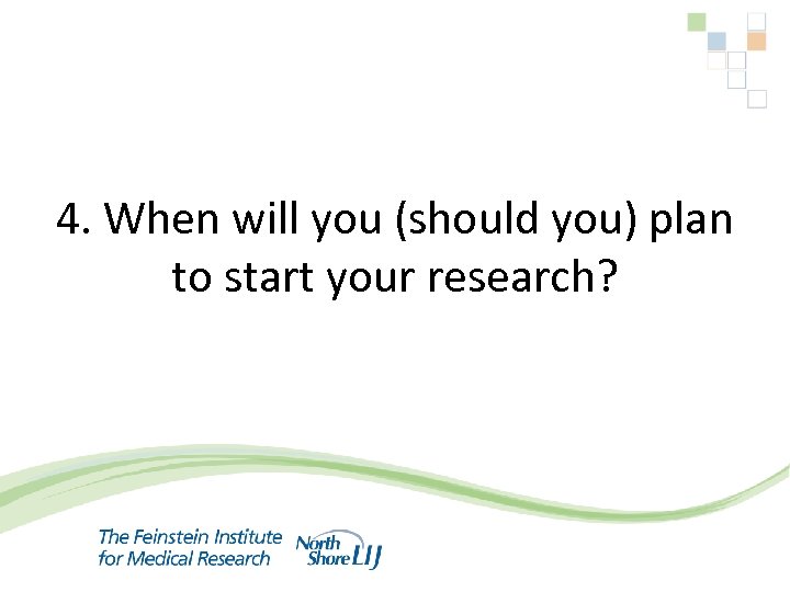  4. When will you (should you) plan to start your research? 