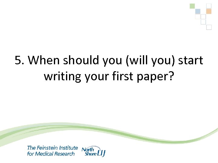 5. When should you (will you) start writing your first paper? 