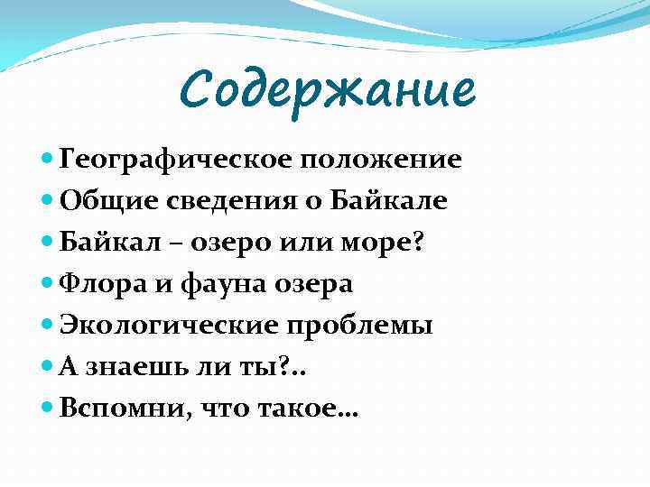 Содержание Географическое положение Общие сведения о Байкале Байкал – озеро или море? Флора и