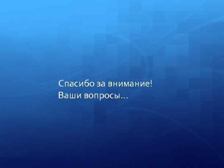 Спасибо за внимание! Ваши вопросы… 