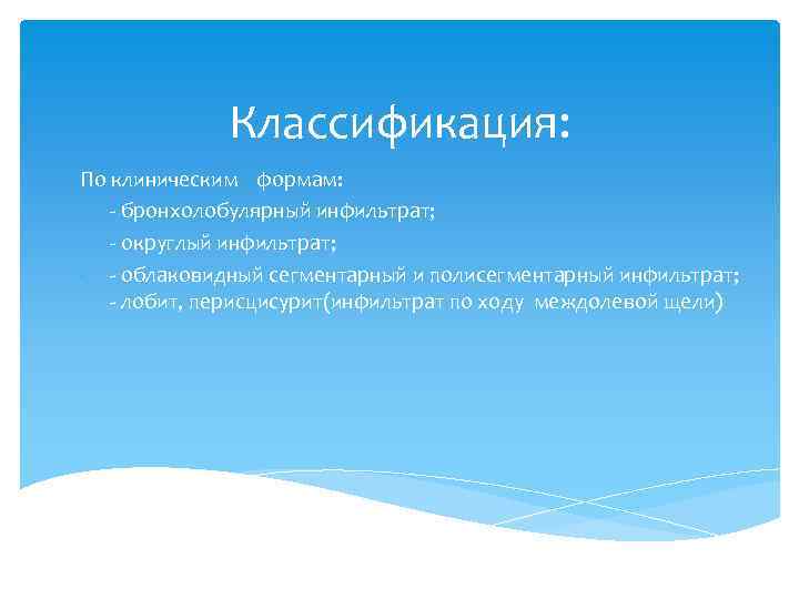 Классификация: По клиническим формам: бронхолобулярный инфильтрат; округлый инфильтрат; облаковидный сегментарный и полисегментарный инфильтрат; лобит,