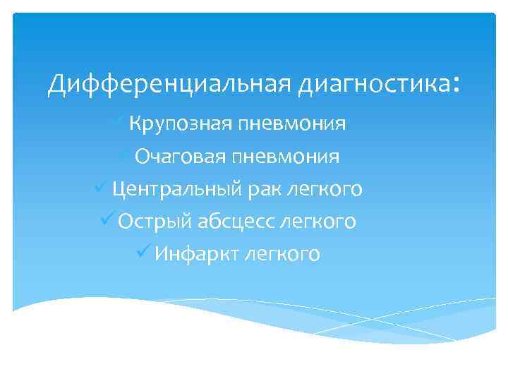 Дифференциальная диагностика: ü Крупозная пневмония ü Очаговая пневмония ü Центральный рак легкого ü Острый