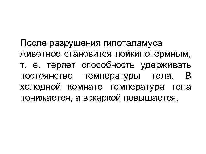 После разрушения гипоталамуса животное становится пойкилотермным, т. е. теряет способность удерживать постоянство температуры тела.