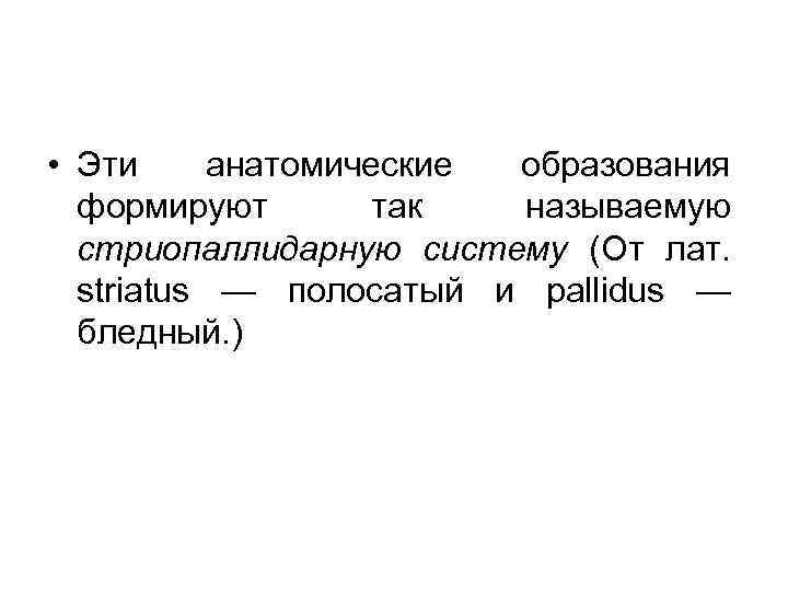  • Эти анатомические образования формируют так называемую стриопаллидарную систему (От лат. striatus —