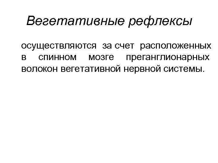 Вегетативные рефлексы осуществляются за счет расположенных в спинном мозге преганглионарных волокон вегетативной нервной системы.