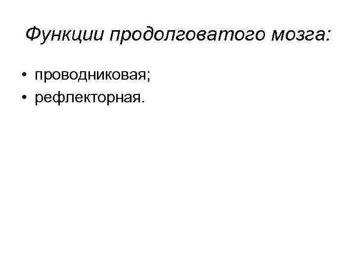 Функции продолговатого мозга: • проводниковая; • рефлекторная. 