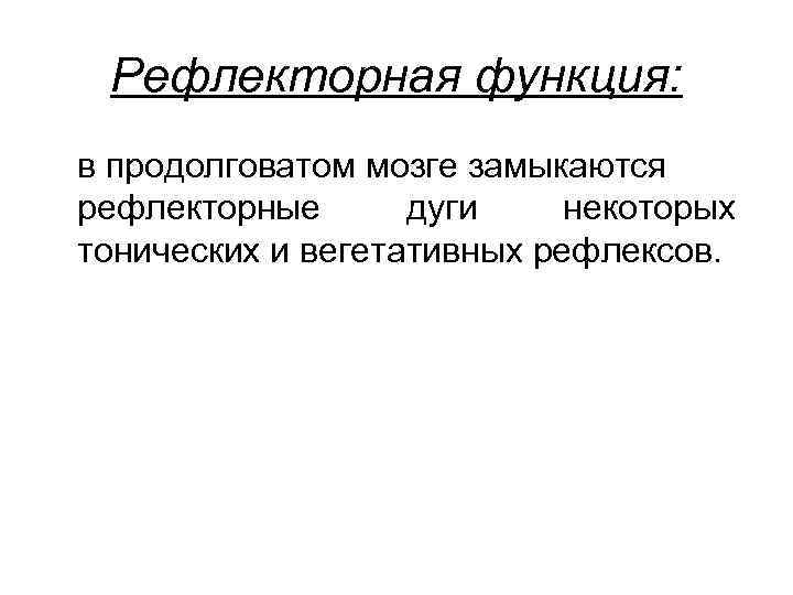 Рефлекторная функция: в продолговатом мозге замыкаются рефлекторные дуги некоторых тонических и вегетативных рефлексов. 