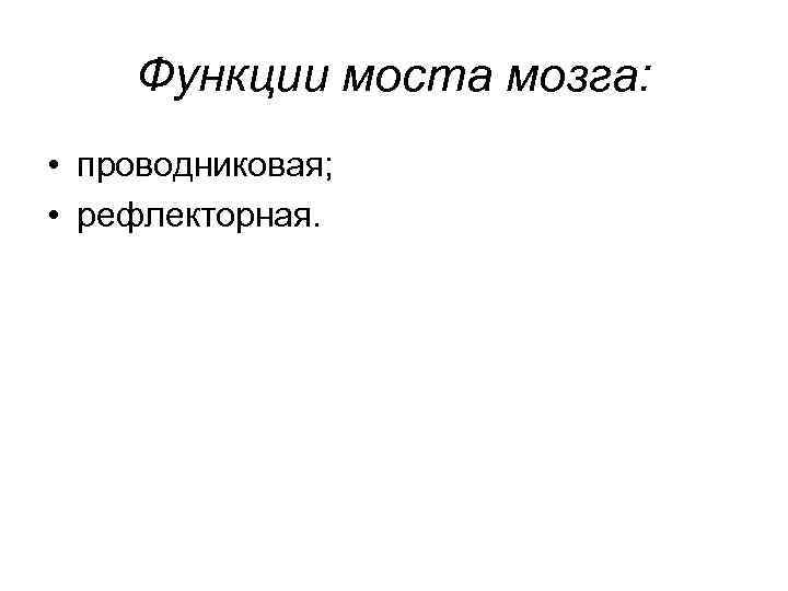 Функции моста мозга: • проводниковая; • рефлекторная. 