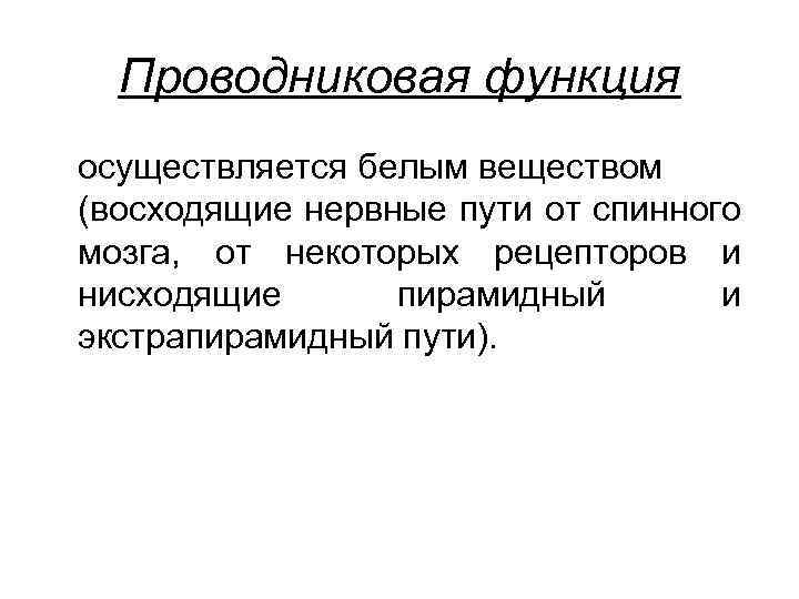 Проводниковая функция осуществляется белым веществом (восходящие нервные пути от спинного мозга, от некоторых рецепторов