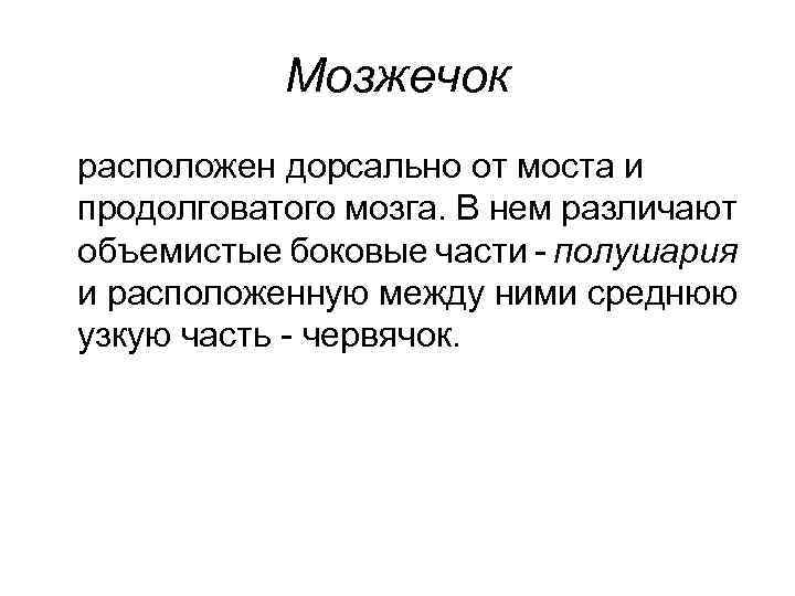 Мозжечок расположен дорсально от моста и продолговатого мозга. В нем различают объемистые боковые части