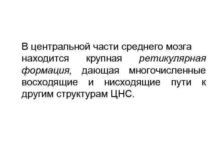 В центральной части среднего мозга находится крупная ретикулярная формация, дающая многочисленные восходящие и нисходящие