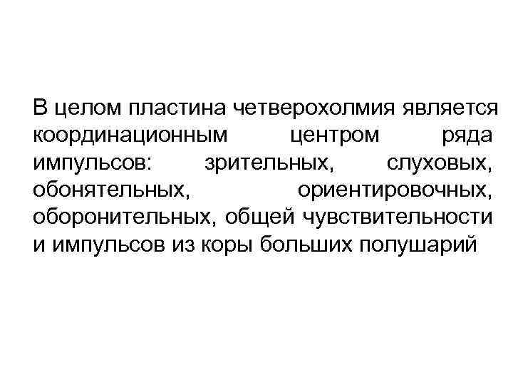 В целом пластина четверохолмия является координационным центром ряда импульсов: зрительных, слуховых, обонятельных, ориентировочных, оборонительных,