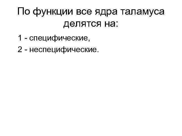 По функции все ядра таламуса делятся на: 1 - специфические, 2 - неспецифические. 