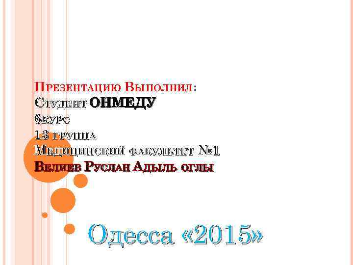 ПРЕЗЕНТАЦИЮ ВЫПОЛНИЛ: СТУДЕНТ ОНМЕДУ 6 КУРС 13 ГРУППА МЕДИЦИНСКИЙ ФАКУЛЬТЕТ № 1 ВЕЛИЕВ РУСЛАН