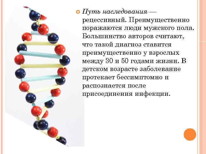  Путь наследования — рецессивный. Преимущественно поражаются люди мужского пола. Большинство авторов считают, что