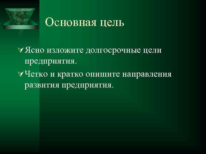 Основная цель Ú Ясно изложите долгосрочные цели предприятия. Ú Четко и кратко опишите направления