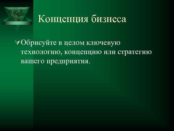 Концепция бизнеса Ú Обрисуйте в целом ключевую технологию, концепцию или стратегию вашего предприятия. 