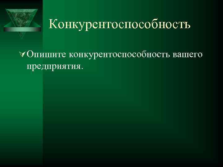 Конкурентоспособность Ú Опишите конкурентоспособность вашего предприятия. 